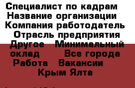 Специалист по кадрам › Название организации ­ Компания-работодатель › Отрасль предприятия ­ Другое › Минимальный оклад ­ 1 - Все города Работа » Вакансии   . Крым,Ялта